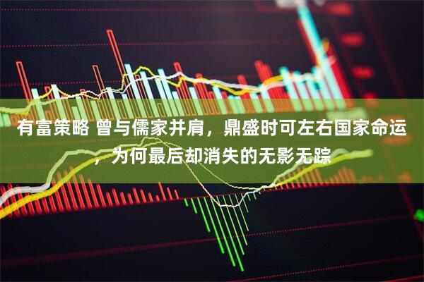 有富策略 曾与儒家并肩，鼎盛时可左右国家命运，为何最后却消失的无影无踪