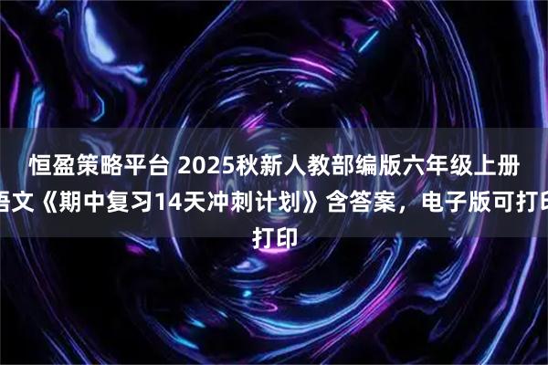 恒盈策略平台 2025秋新人教部编版六年级上册语文《期中复习14天冲刺计划》含答案，电子版可打印